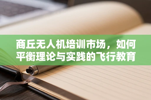 商丘无人机培训市场，如何平衡理论与实践的飞行教育？