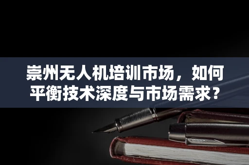 崇州无人机培训市场，如何平衡技术深度与市场需求？