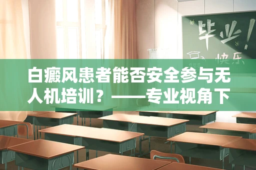 白癜风患者能否安全参与无人机培训？——专业视角下的安全考量