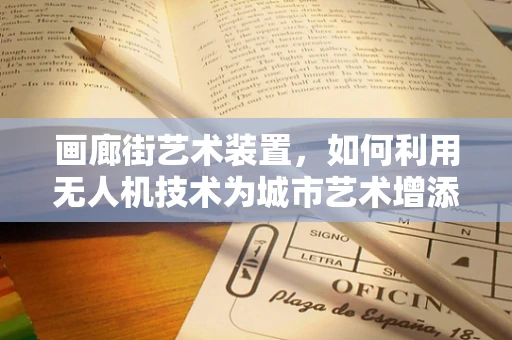 画廊街艺术装置，如何利用无人机技术为城市艺术增添新视角？