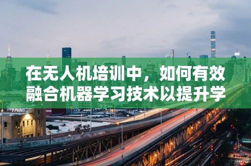 在无人机培训中，如何有效融合机器学习技术以提升学员的操控能力？