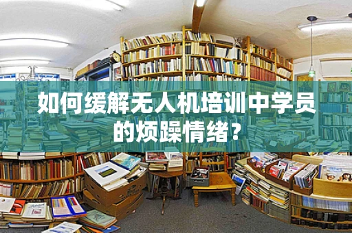 如何缓解无人机培训中学员的烦躁情绪？