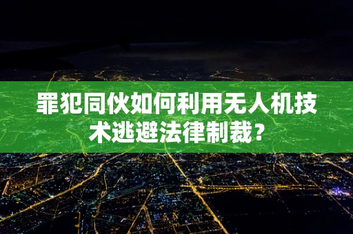 罪犯同伙如何利用无人机技术逃避法律制裁？