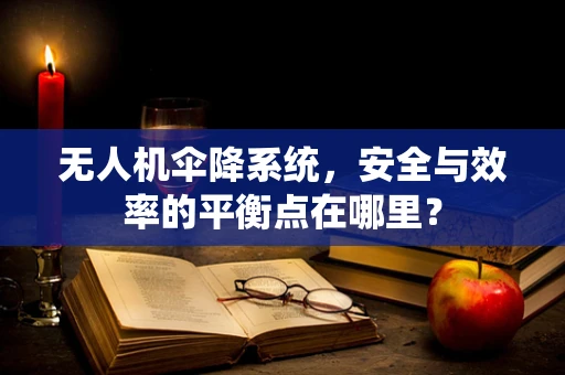 无人机伞降系统，安全与效率的平衡点在哪里？