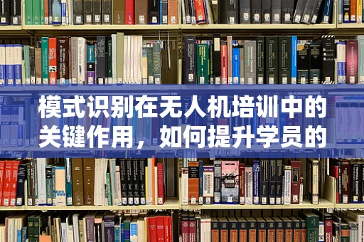 模式识别在无人机培训中的关键作用，如何提升学员的精准操控能力？