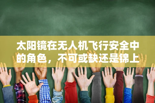 太阳镜在无人机飞行安全中的角色，不可或缺还是锦上添花？