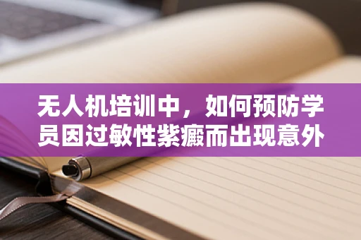 无人机培训中，如何预防学员因过敏性紫癜而出现意外？