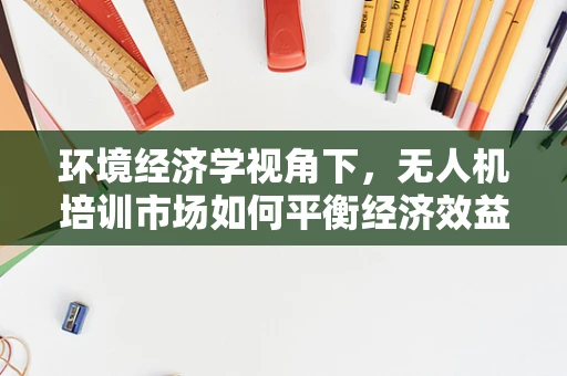 环境经济学视角下，无人机培训市场如何平衡经济效益与生态保护？