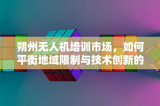 朔州无人机培训市场，如何平衡地域限制与技术创新的教学挑战？