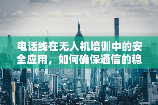 电话线在无人机培训中的安全应用，如何确保通信的稳定与安全？