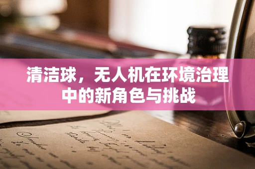 清洁球，无人机在环境治理中的新角色与挑战