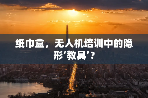 纸巾盒，无人机培训中的隐形‘教具’？