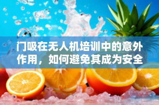 门吸在无人机培训中的意外作用，如何避免其成为安全隐忧？