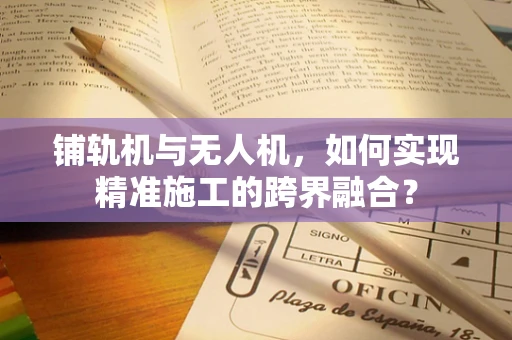 铺轨机与无人机，如何实现精准施工的跨界融合？