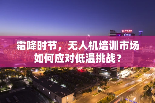 霜降时节，无人机培训市场如何应对低温挑战？