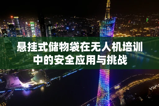 悬挂式储物袋在无人机培训中的安全应用与挑战