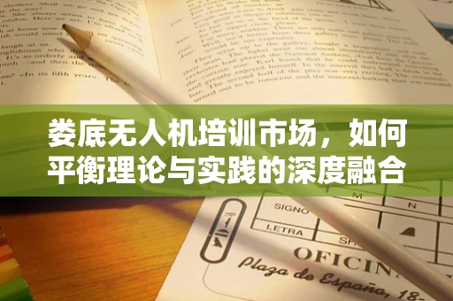 娄底无人机培训市场，如何平衡理论与实践的深度融合？