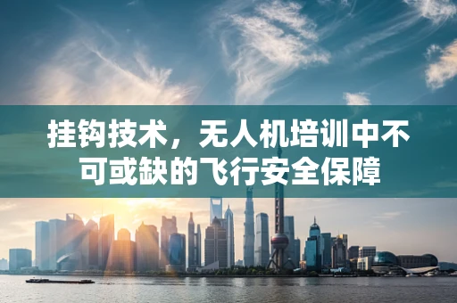 挂钩技术，无人机培训中不可或缺的飞行安全保障