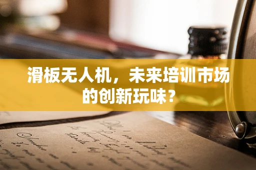 滑板无人机，未来培训市场的创新玩味？